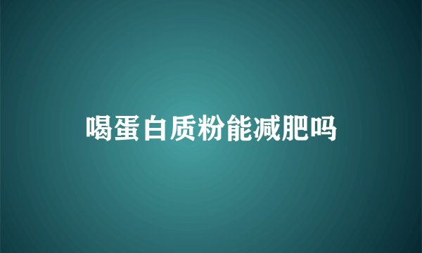 喝蛋白质粉能减肥吗