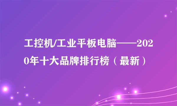 工控机/工业平板电脑——2020年十大品牌排行榜（最新）