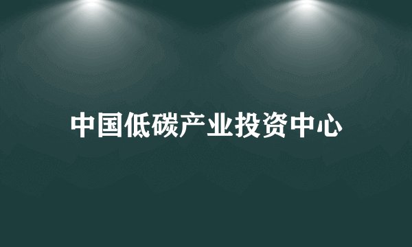 中国低碳产业投资中心
