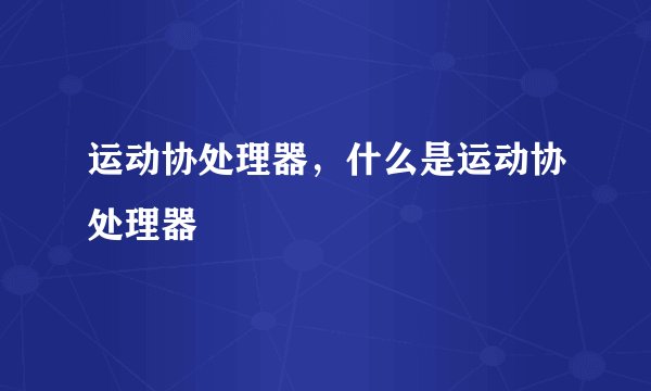 运动协处理器，什么是运动协处理器