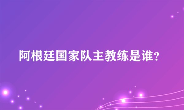 阿根廷国家队主教练是谁？