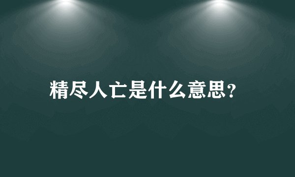 精尽人亡是什么意思？