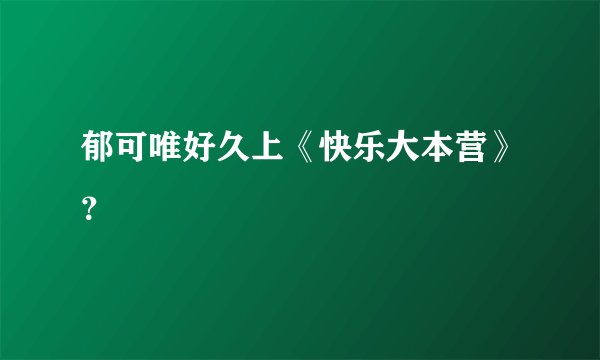 郁可唯好久上《快乐大本营》？