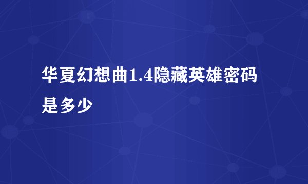 华夏幻想曲1.4隐藏英雄密码是多少