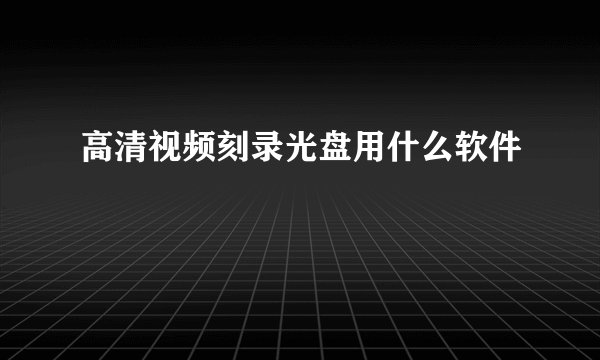 高清视频刻录光盘用什么软件
