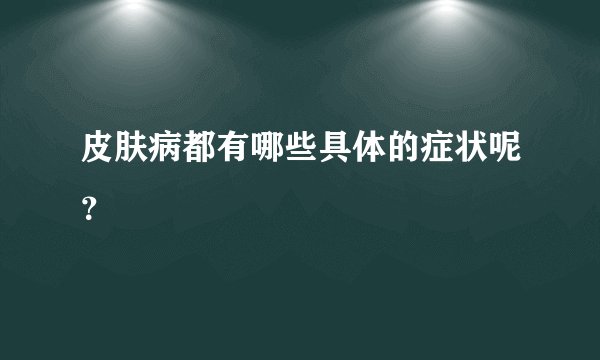 皮肤病都有哪些具体的症状呢？