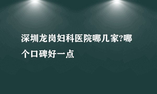 深圳龙岗妇科医院哪几家?哪个口碑好一点