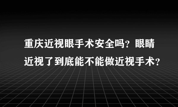 重庆近视眼手术安全吗？眼睛近视了到底能不能做近视手术？