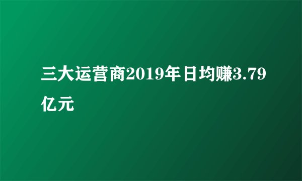 三大运营商2019年日均赚3.79亿元