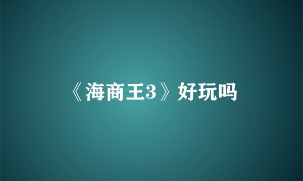 《海商王3》好玩吗
