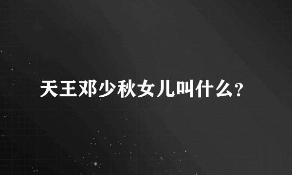 天王邓少秋女儿叫什么？