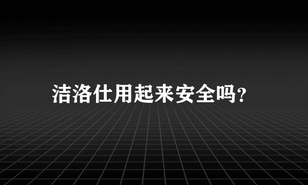 洁洛仕用起来安全吗？