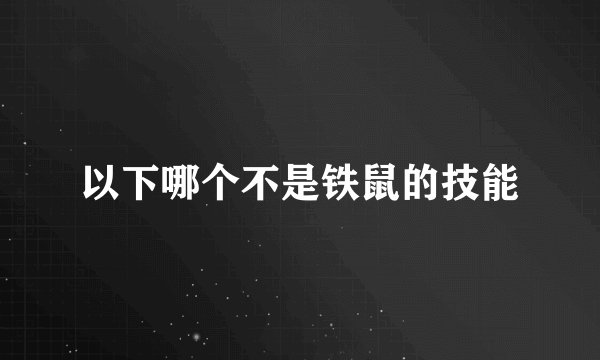 以下哪个不是铁鼠的技能