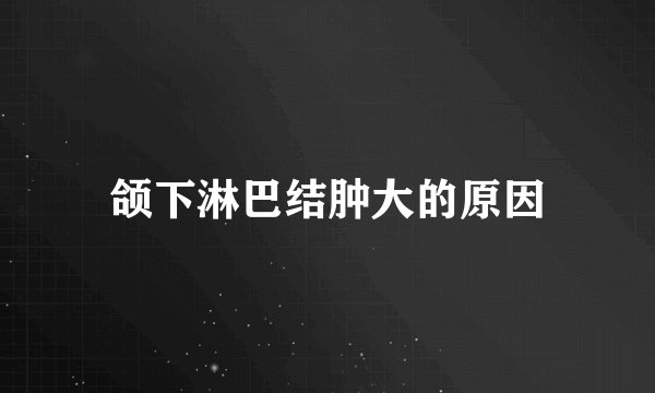 颌下淋巴结肿大的原因
