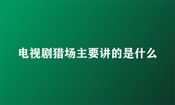 电视剧猎场主要讲的是什么