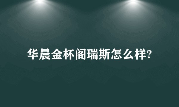 华晨金杯阁瑞斯怎么样?
