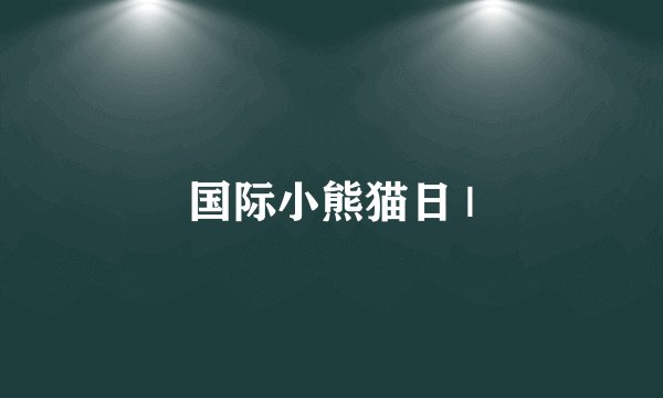国际小熊猫日 |