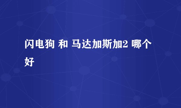 闪电狗 和 马达加斯加2 哪个好