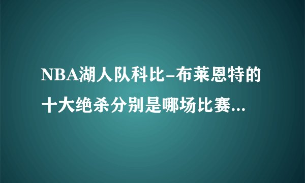 NBA湖人队科比-布莱恩特的十大绝杀分别是哪场比赛上出现的?