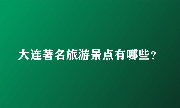 大连著名旅游景点有哪些？