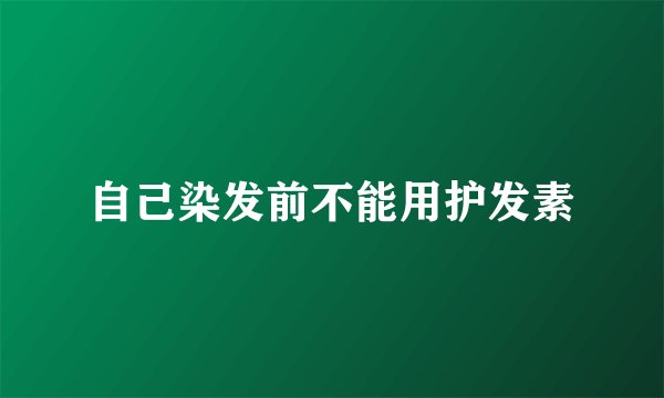 自己染发前不能用护发素