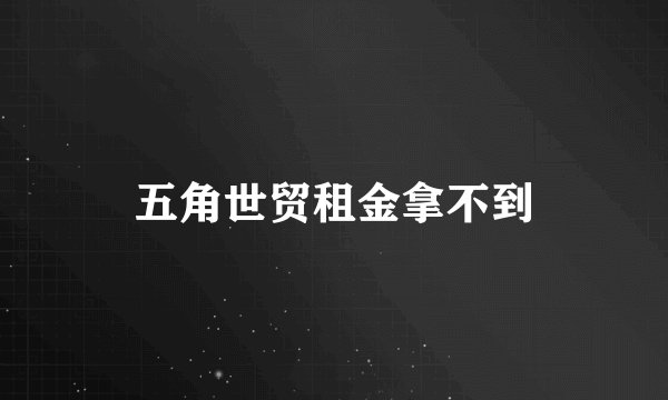 五角世贸租金拿不到