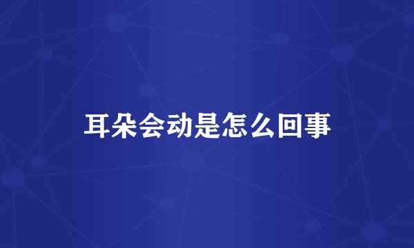 耳朵会动是怎么回事