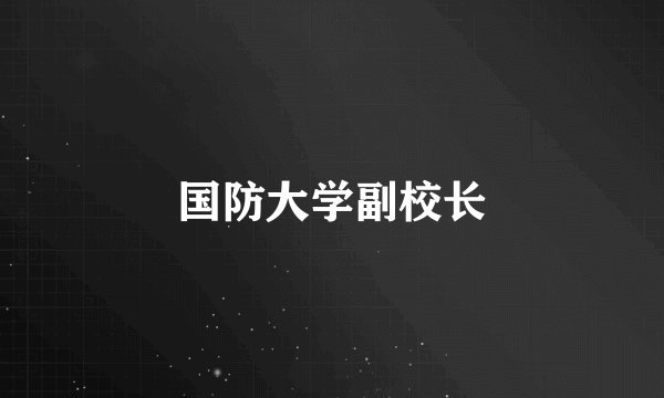 国防大学副校长