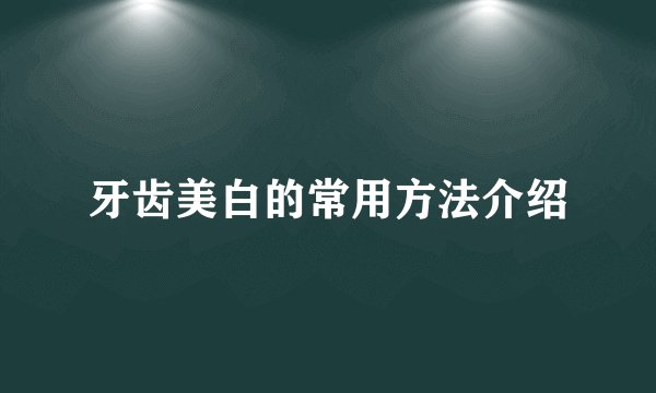 牙齿美白的常用方法介绍
