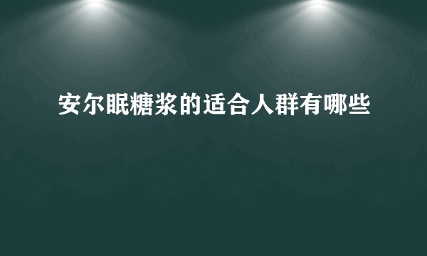 安尔眠糖浆的适合人群有哪些