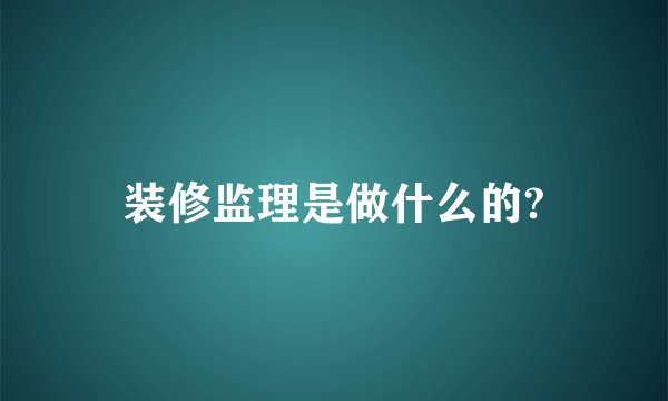 装修监理是做什么的?