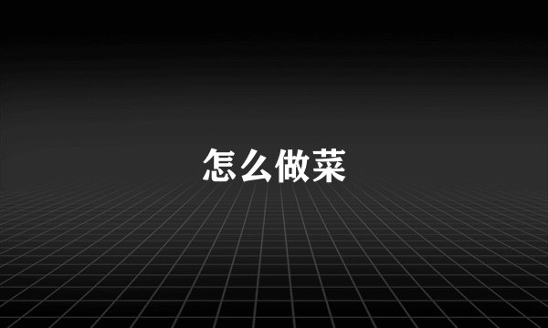 怎么做菜