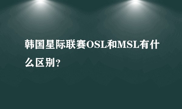 韩国星际联赛OSL和MSL有什么区别？