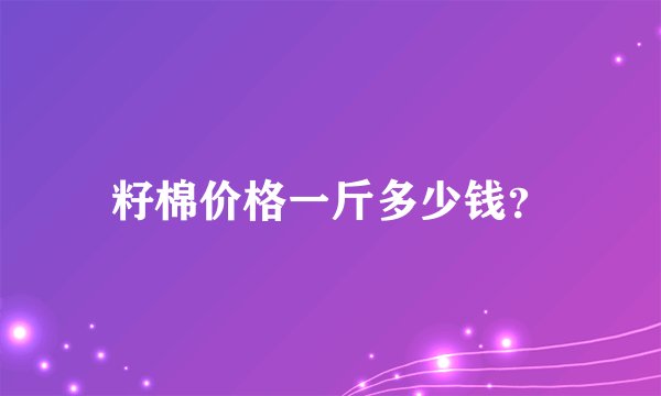籽棉价格一斤多少钱？