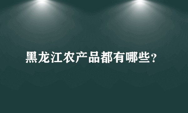 黑龙江农产品都有哪些？