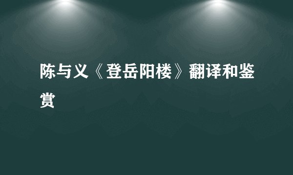 陈与义《登岳阳楼》翻译和鉴赏