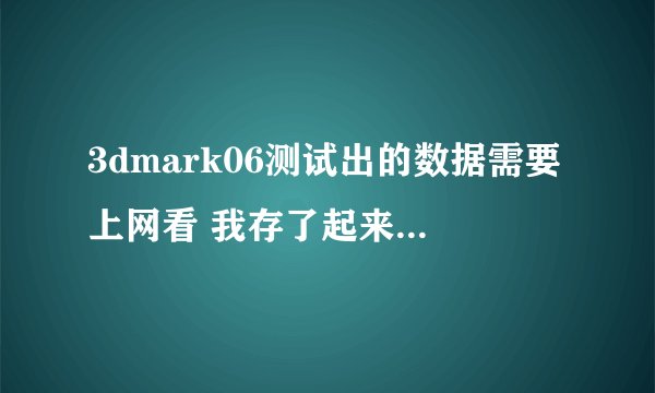 3dmark06测试出的数据需要上网看 我存了起来 却打不开了。。。