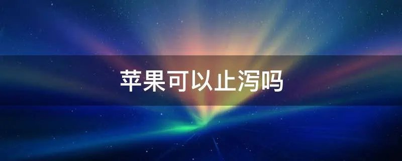 苹果可以止泻吗