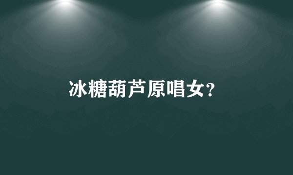 冰糖葫芦原唱女？