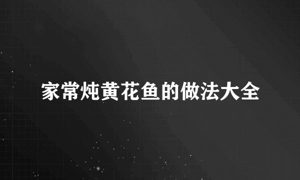 家常炖黄花鱼的做法大全