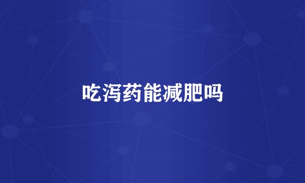 吃泻药能减肥吗