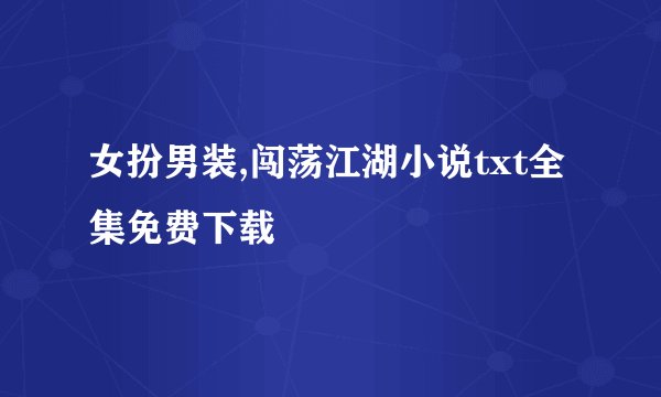 女扮男装,闯荡江湖小说txt全集免费下载