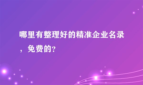 哪里有整理好的精准企业名录，免费的？