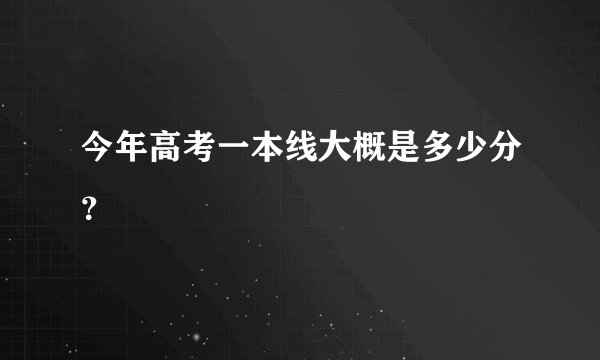 今年高考一本线大概是多少分？