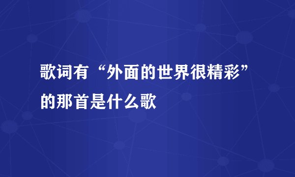 歌词有“外面的世界很精彩”的那首是什么歌