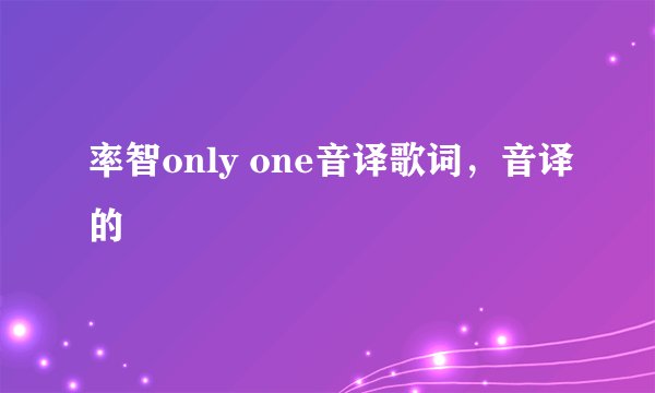 率智only one音译歌词，音译的