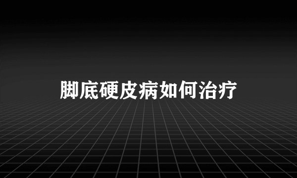 脚底硬皮病如何治疗