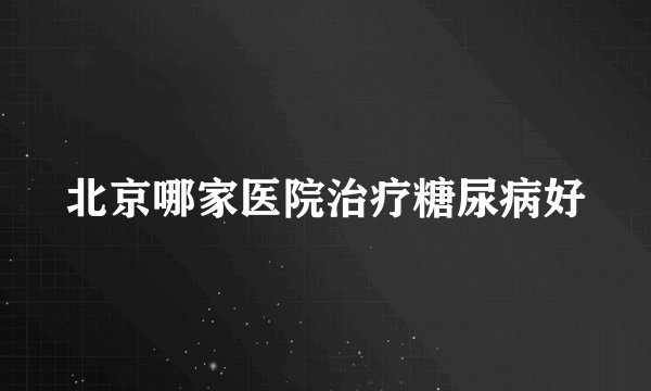 北京哪家医院治疗糖尿病好