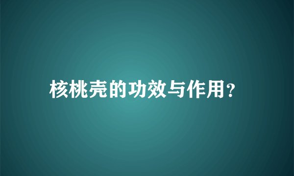 核桃壳的功效与作用？