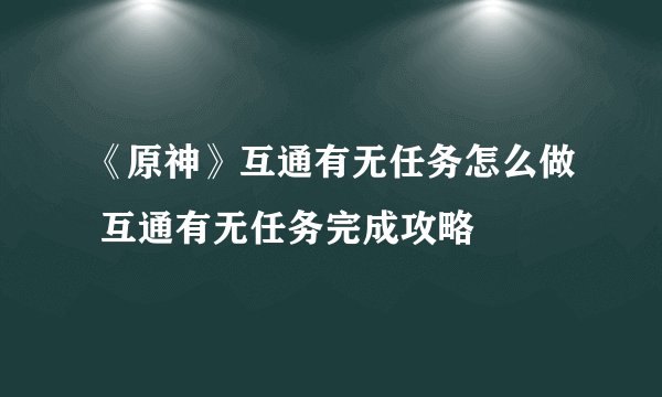 《原神》互通有无任务怎么做 互通有无任务完成攻略